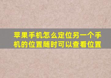 苹果手机怎么定位另一个手机的位置随时可以查看位置