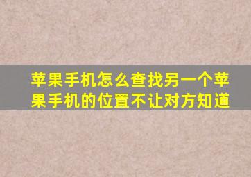 苹果手机怎么查找另一个苹果手机的位置不让对方知道
