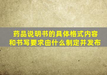 药品说明书的具体格式内容和书写要求由什么制定并发布