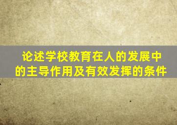 论述学校教育在人的发展中的主导作用及有效发挥的条件