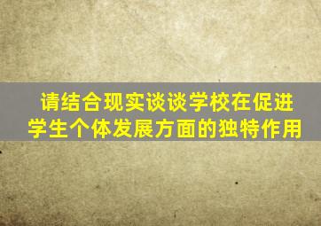 请结合现实谈谈学校在促进学生个体发展方面的独特作用
