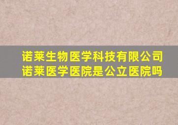 诺莱生物医学科技有限公司诺莱医学医院是公立医院吗