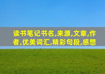 读书笔记书名,来源,文章,作者,优美词汇,精彩句段,感想