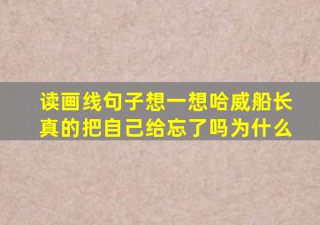 读画线句子想一想哈威船长真的把自己给忘了吗为什么