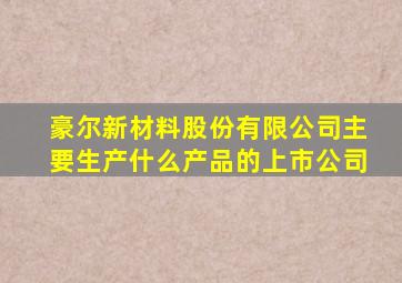豪尔新材料股份有限公司主要生产什么产品的上市公司