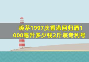 赖茅1997庆香港回归酒1000毫升多少钱2斤装专利号