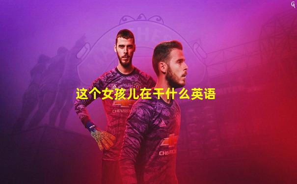 这个女孩儿在干什么英语