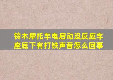 铃木摩托车电启动没反应车座底下有打铁声音怎么回事
