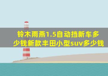 铃木雨燕1.5自动挡新车多少钱新款丰田小型suv多少钱