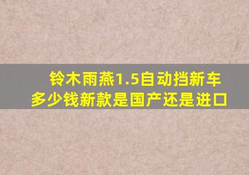 铃木雨燕1.5自动挡新车多少钱新款是国产还是进口