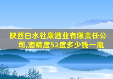 陕西白水杜康酒业有限责任公司,酒精度52度多少钱一瓶