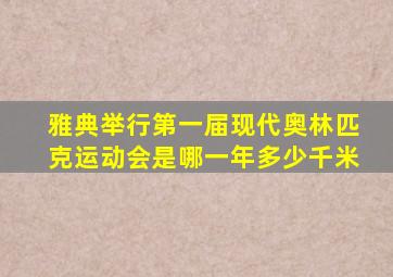 雅典举行第一届现代奥林匹克运动会是哪一年多少千米