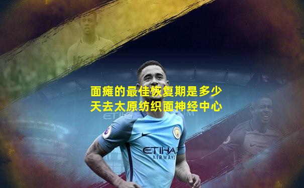 面瘫的最佳恢复期是多少天去太原纺织面神经中心