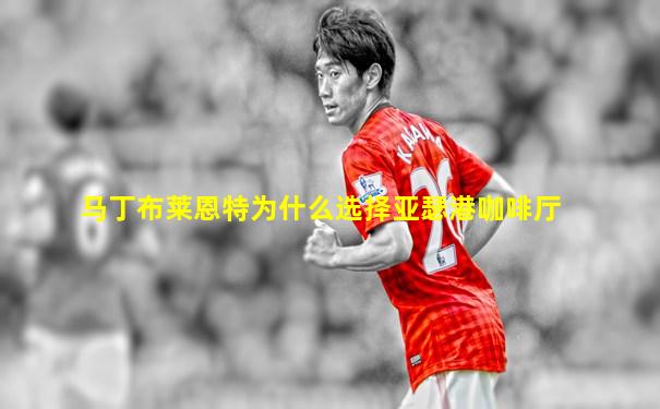 马丁布莱恩特为什么选择亚瑟港咖啡厅