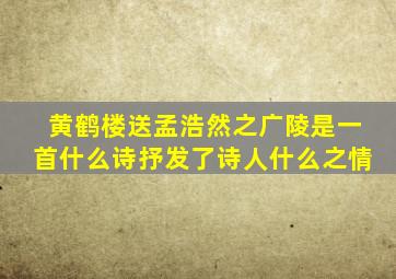黄鹤楼送孟浩然之广陵是一首什么诗抒发了诗人什么之情